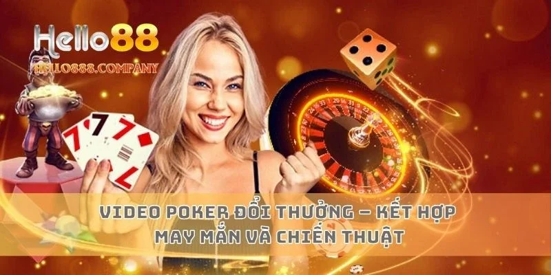 Video Poker Đổi Thưởng – Kết hợp may mắn và chiến thuật