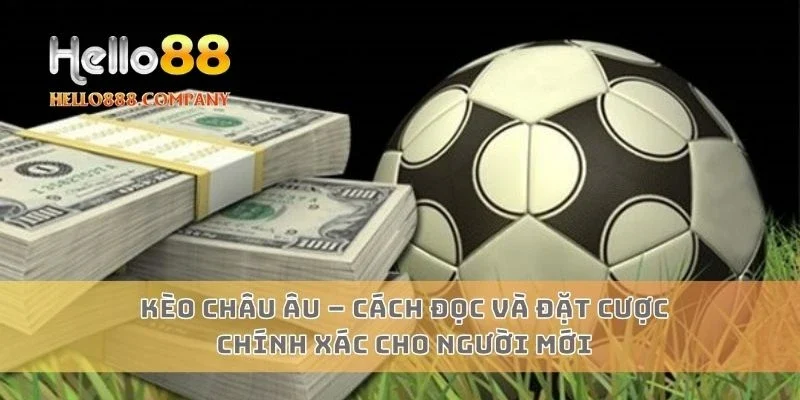 Kèo Châu Âu – Cách Đọc Và Đặt Cược Chính Xác Cho Người Mới